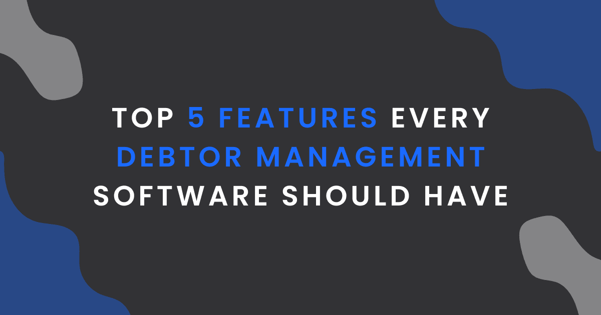 Top 5 Features Every Debtor Management Software Should Have